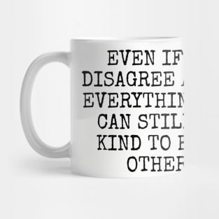 Even if we disagree about everything, we can still be kind to each other. Mug